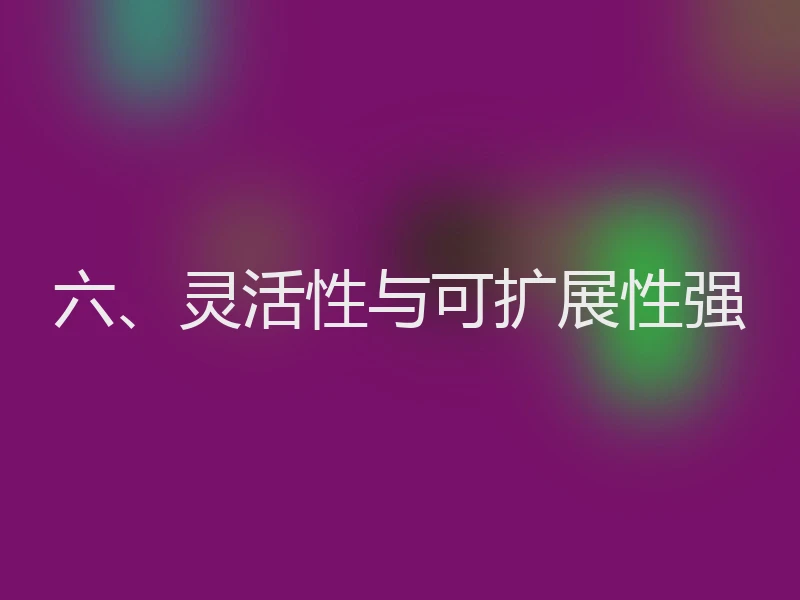 六、灵活性与可扩展性强