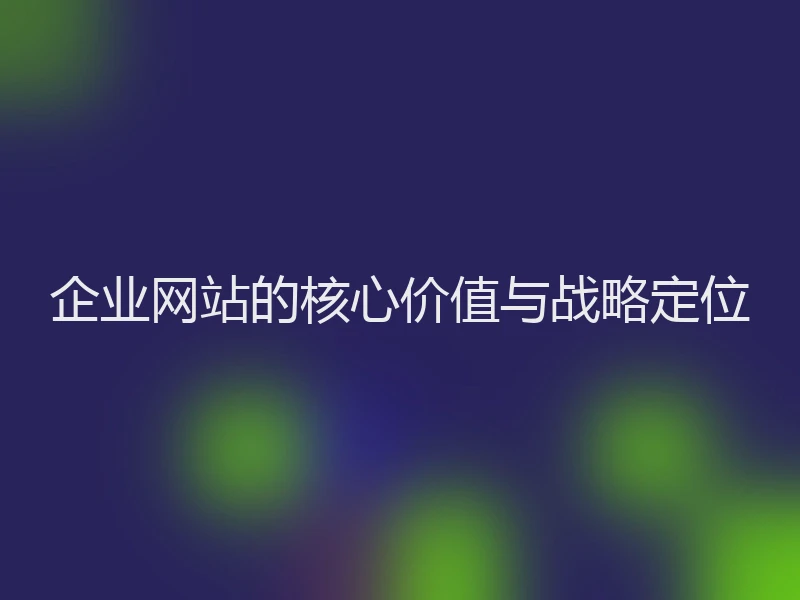 企业网站的核心价值与战略定位