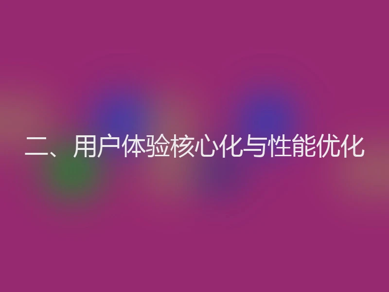 二、用户体验核心化与性能优化