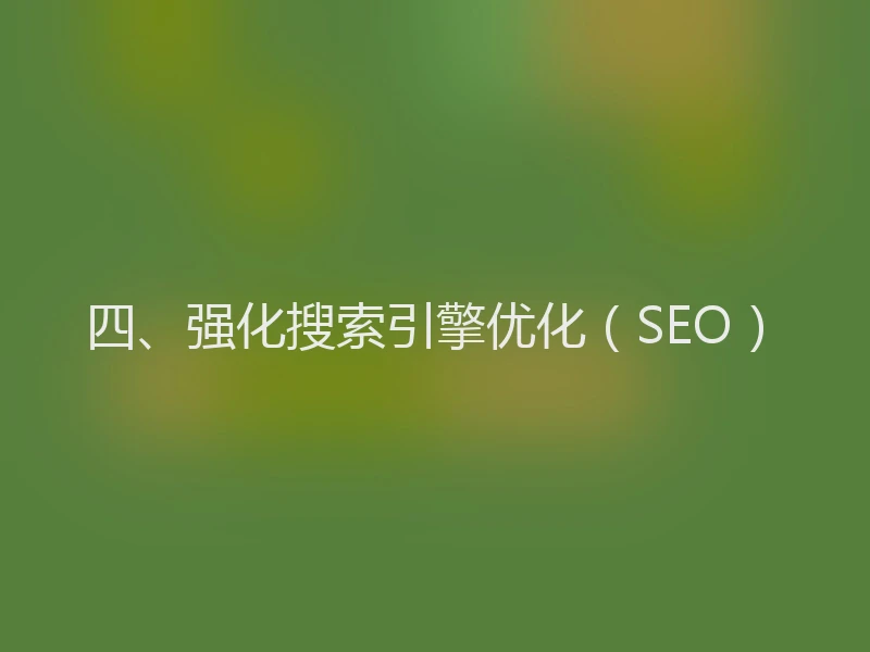 四、强化搜索引擎优化(SEO)