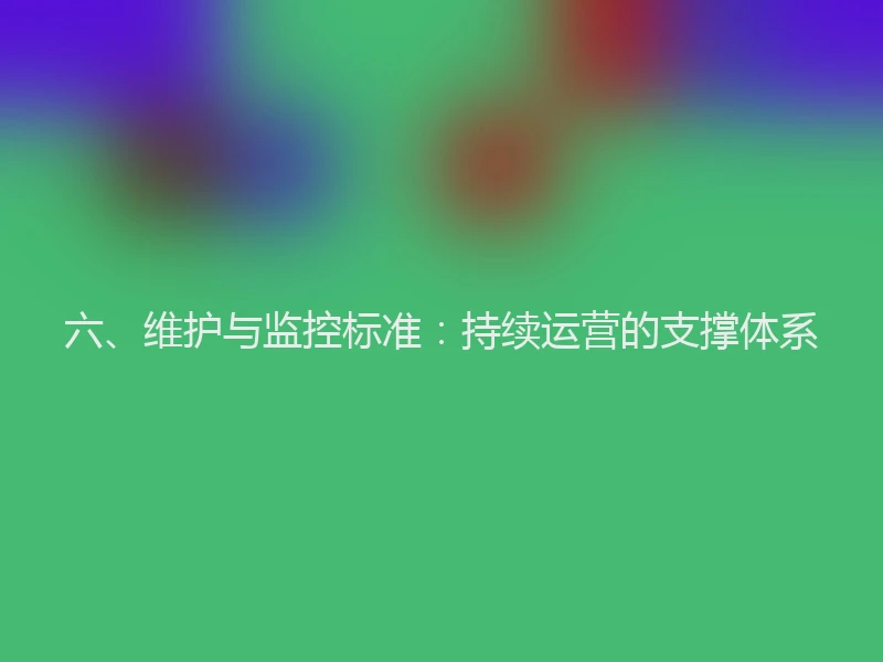 六、维护与监控标准：持续运营的支撑体系