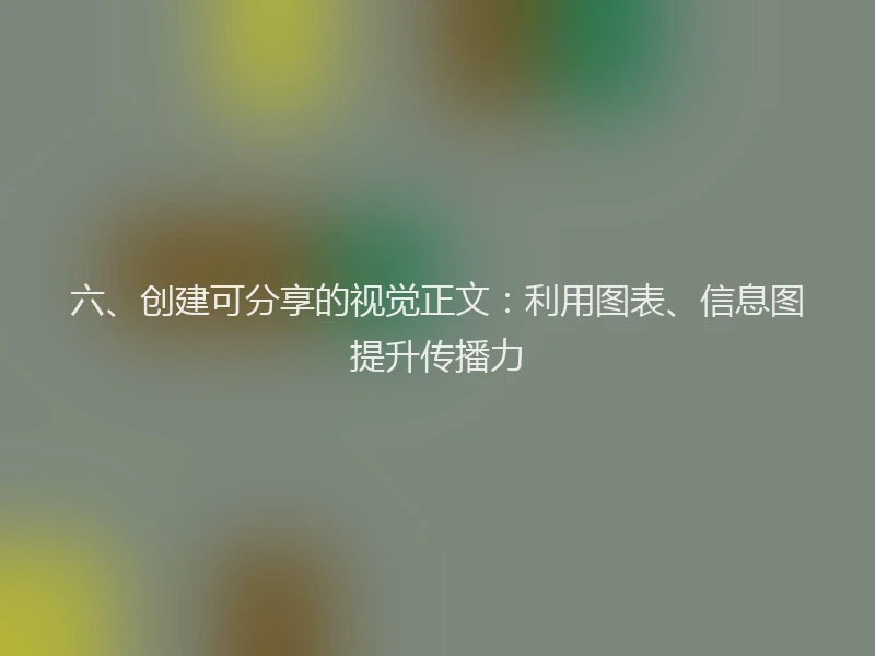 六、创建可分享的视觉正文：利用图表、信息图提升传播力