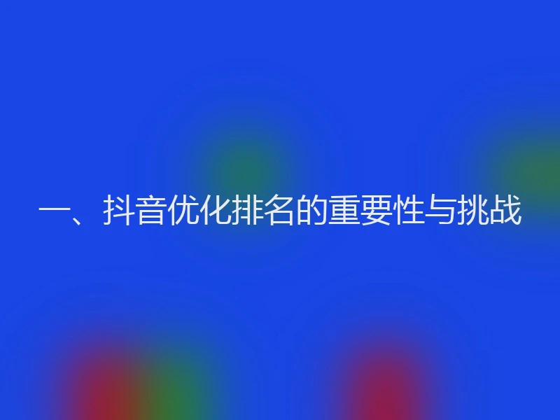 一、抖音优化排名的重要性与挑战