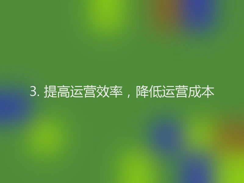 3. 提高运营效率，降低运营成本