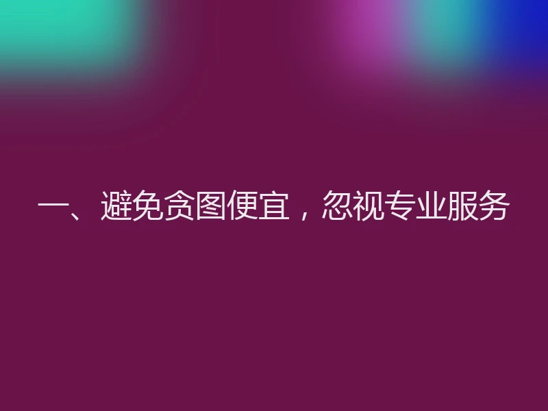 一、避免贪图便宜,忽视专业服务
