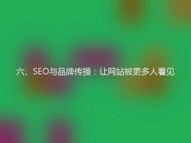 六、SEO与品牌传播：让网站被更多人看见