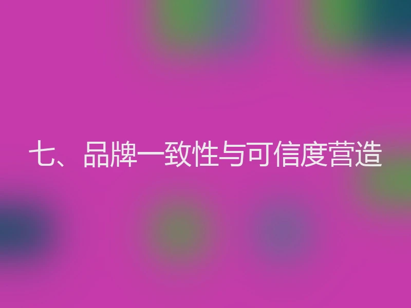 七、品牌一致性与可信度营造