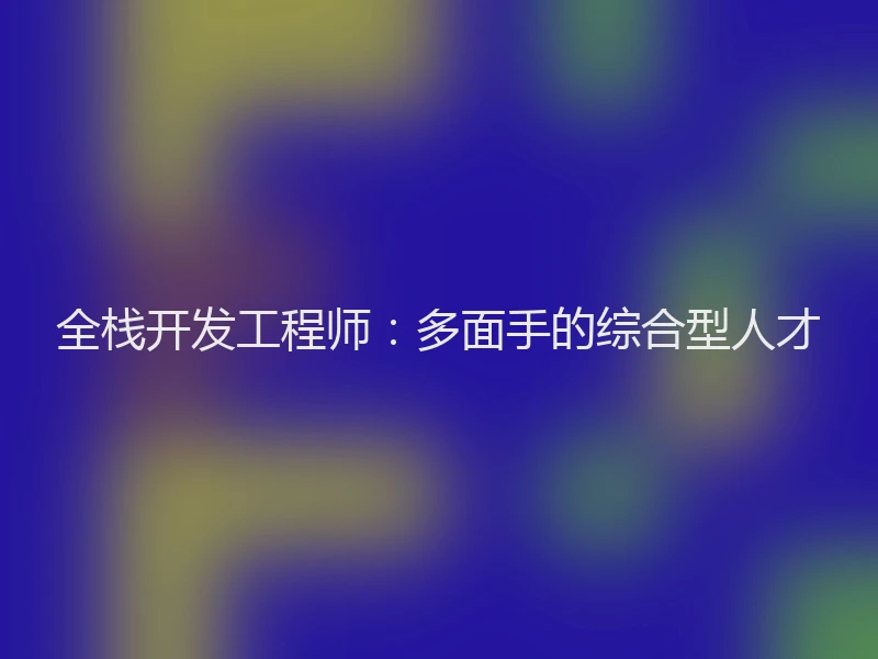 全栈开发工程师：多面手的综合型人才