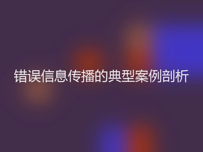 错误信息传播的典型案例剖析