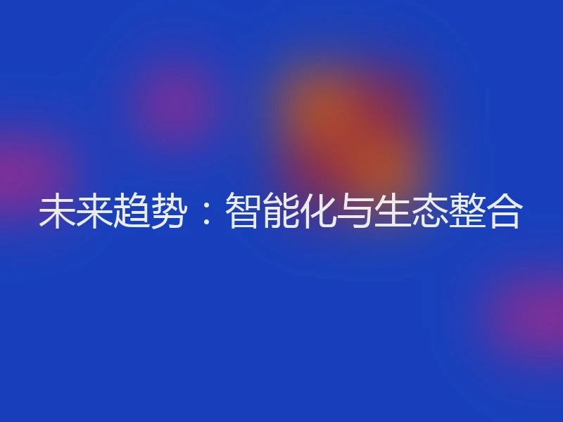 未来趋势:智能化与生态整合