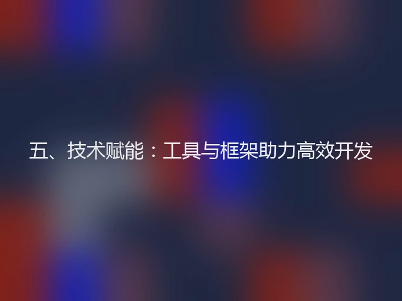五、技术赋能:工具与框架助力高效开发