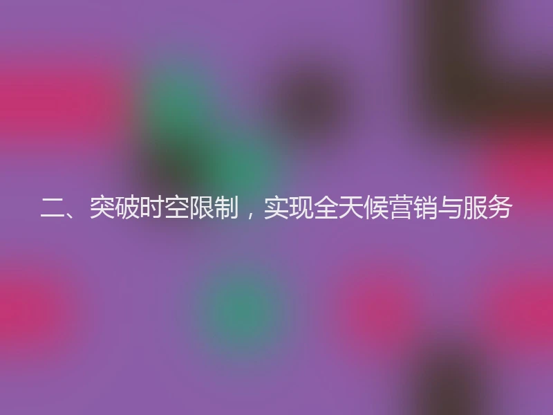 二、突破时空限制，实现全天候营销与服务