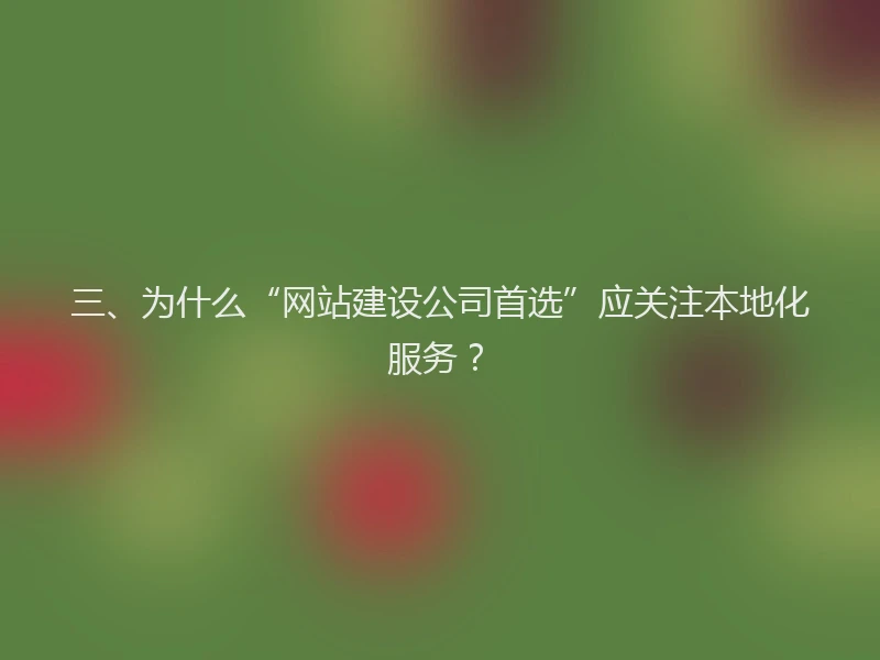 三、为什么“网站建设公司首选”应关注本地化服务?