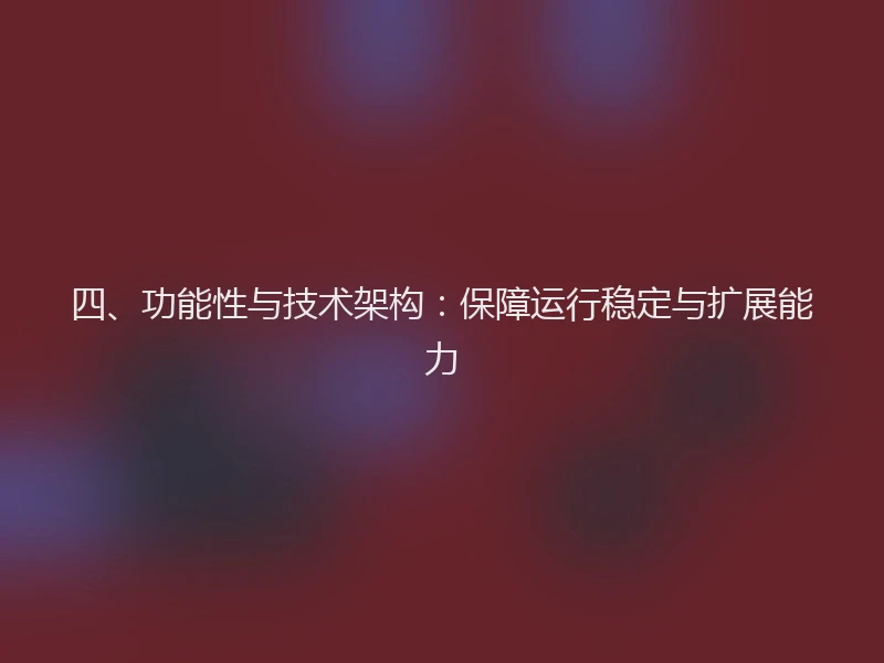 四、功能性与技术架构：保障运行稳定与扩展能力