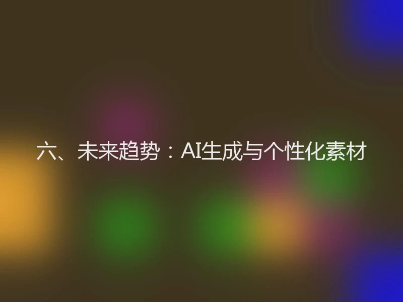 六、未来趋势：AI生成与个性化素材
