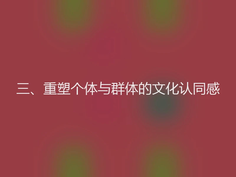 三、重塑个体与群体的文化认同感