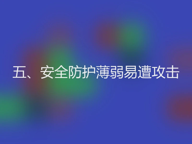 五、安全防护薄弱易遭攻击
