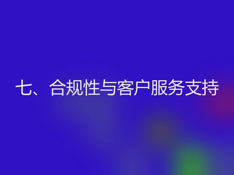 七、合规性与客户服务支持