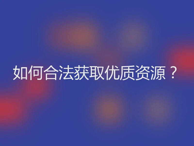 如何合法获取优质资源？