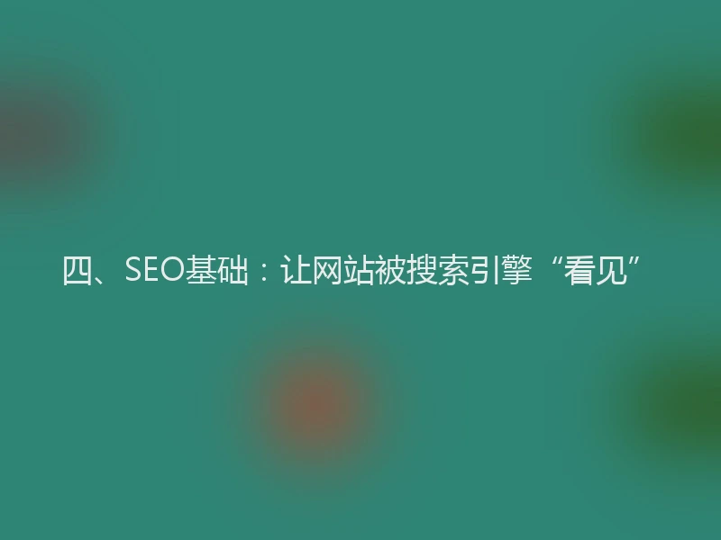 四、SEO基础:让网站被搜索引擎“看见”