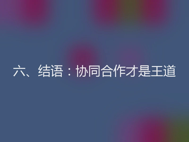 六、结语：协同合作才是王道