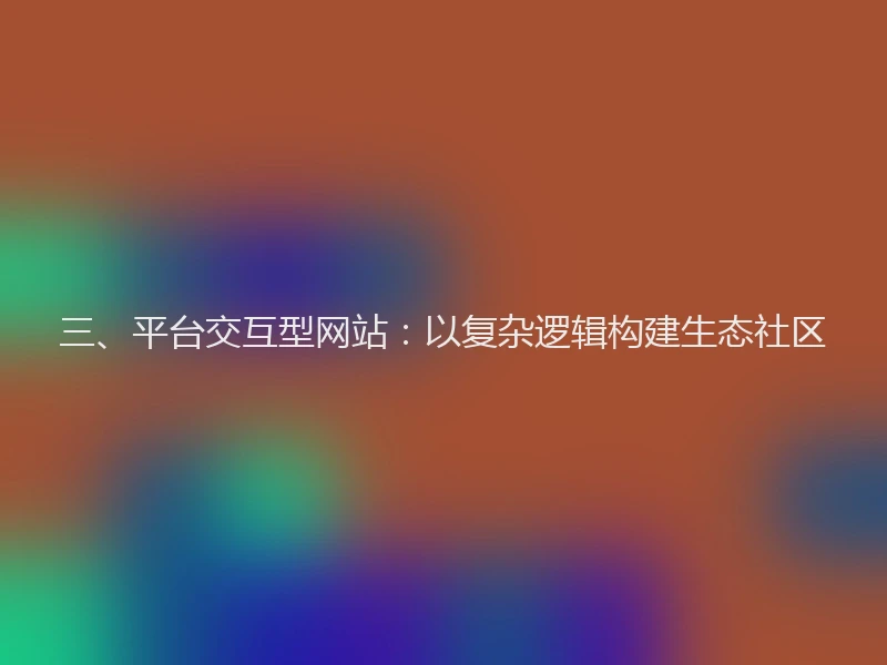 三、平台交互型网站：以复杂逻辑构建生态社区