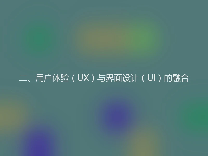 二、用户体验（UX）与界面设计（UI）的融合