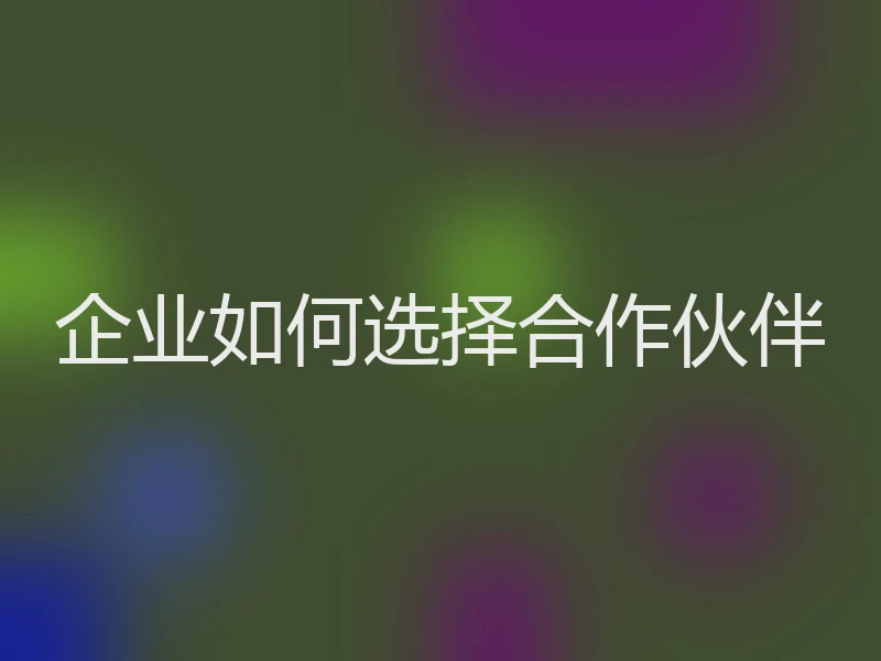 企业如何选择合作伙伴