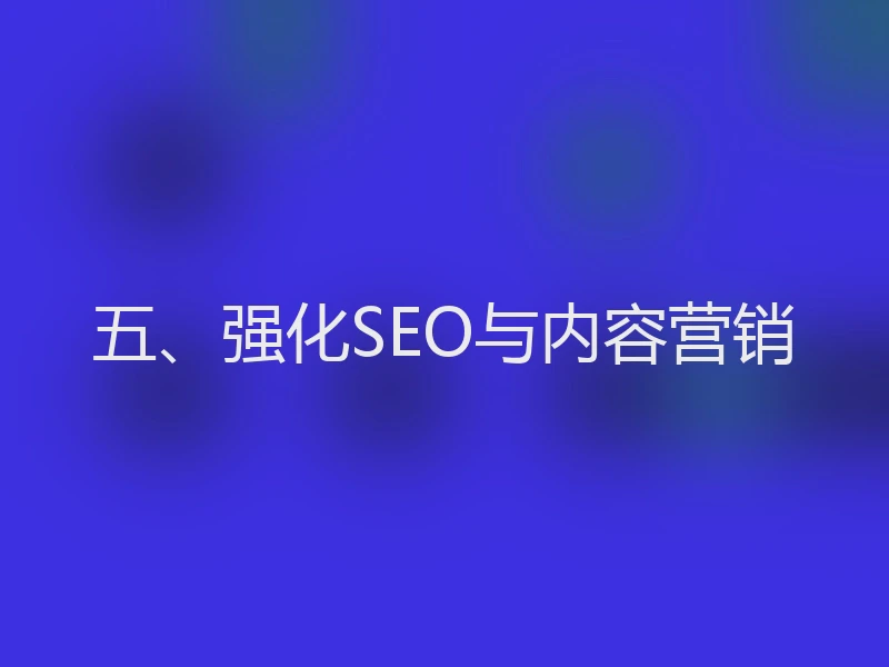 五、强化SEO与内容营销