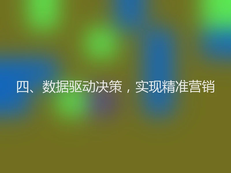 四、数据驱动决策,实现精准营销