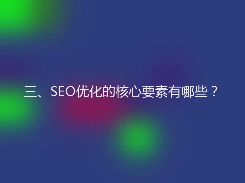 三、SEO优化的核心要素有哪些？
