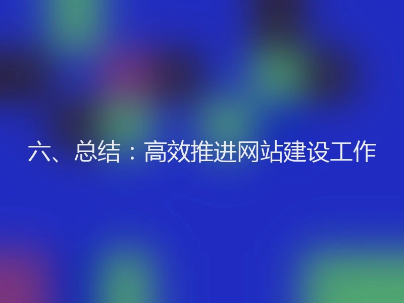 六、总结：高效推进网站建设工作