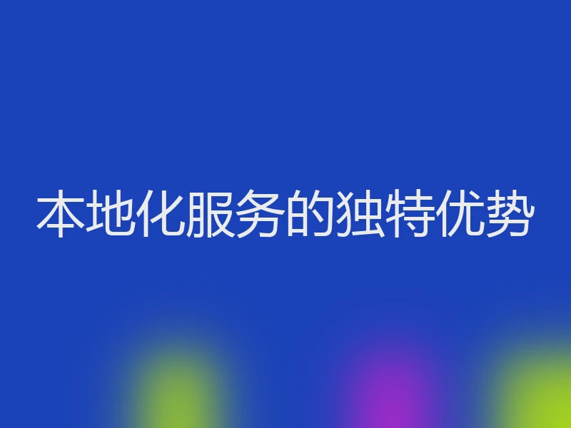 本地化服务的独特优势