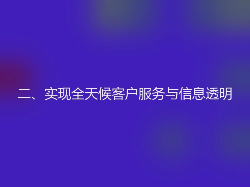 二、实现全天候客户服务与信息透明
