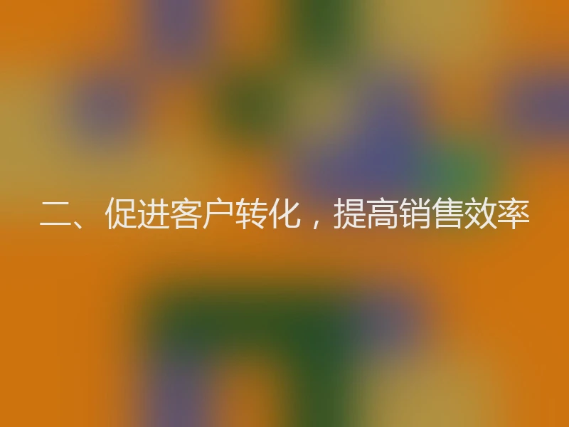 二、促进客户转化，提高销售效率