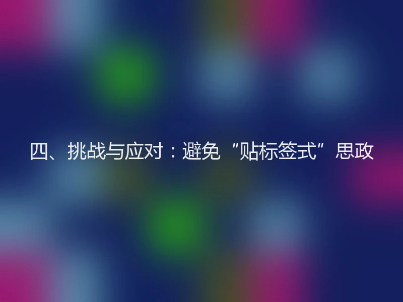 四、挑战与应对:避免“贴标签式”思政