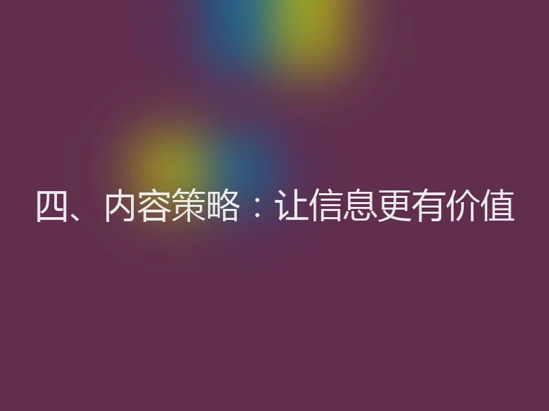 四、内容策略:让信息更有价值