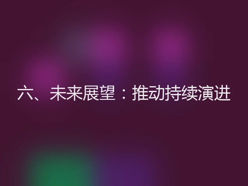 六、未来展望:推动持续演进