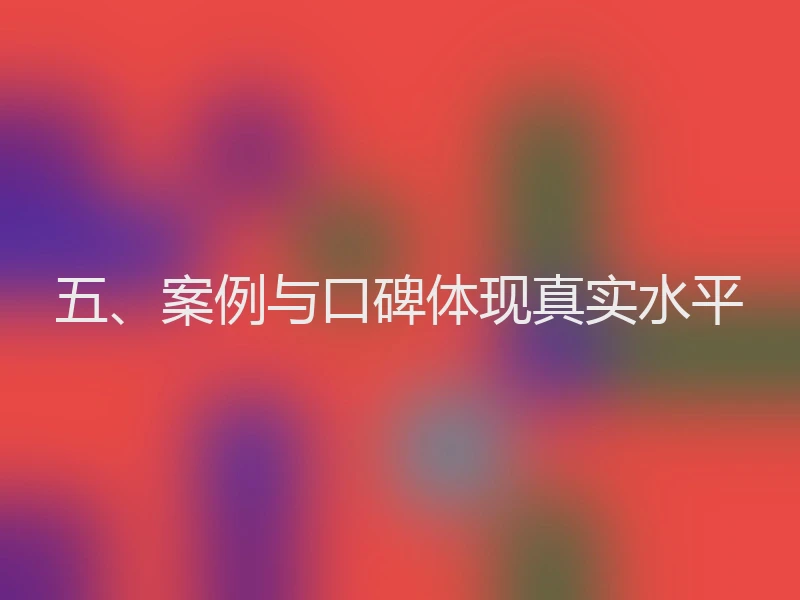 五、案例与口碑体现真实水平