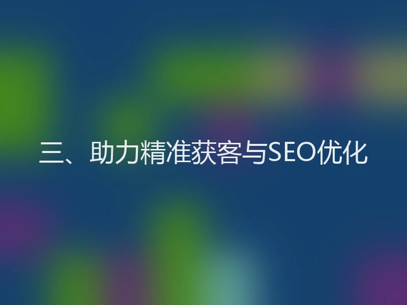 三、助力精准获客与SEO优化