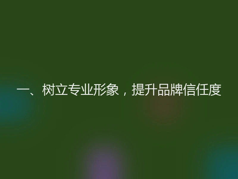 一、树立专业形象，提升品牌信任度