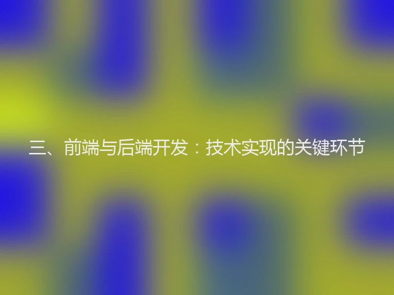 三、前端与后端开发：技术实现的关键环节