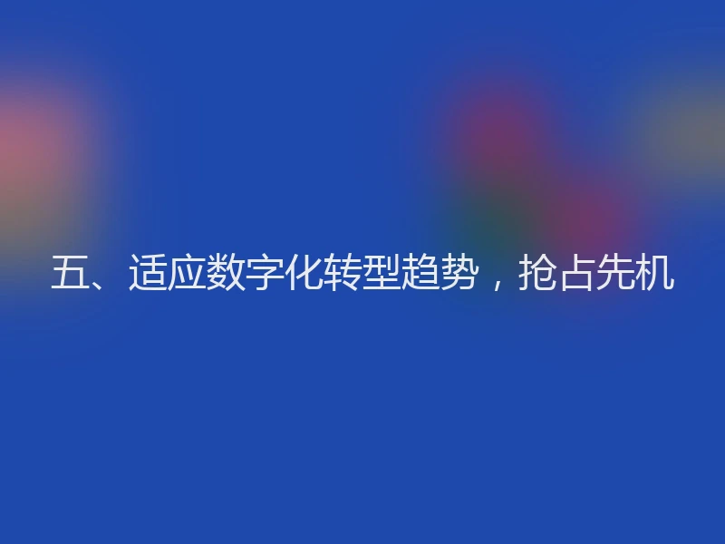 五、适应数字化转型趋势，抢占先机