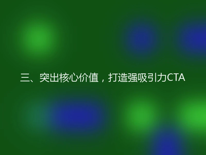 三、突出核心价值,打造强吸引力CTA