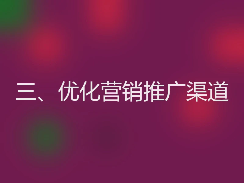 三、优化营销推广渠道