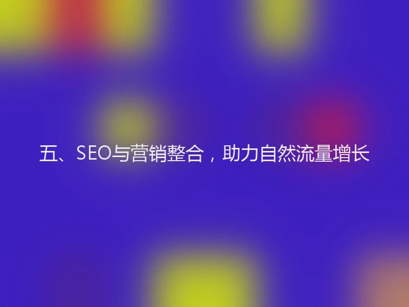 五、SEO与营销整合，助力自然流量增长