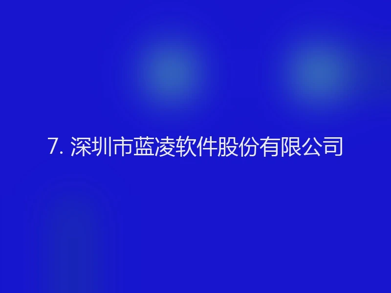 7. 深圳市蓝凌软件股份有限公司