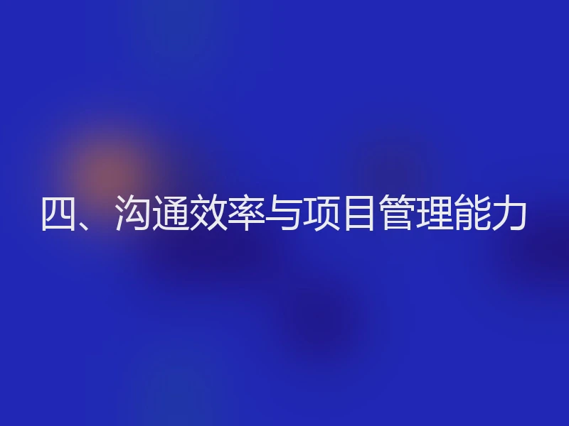 四、沟通效率与项目管理能力