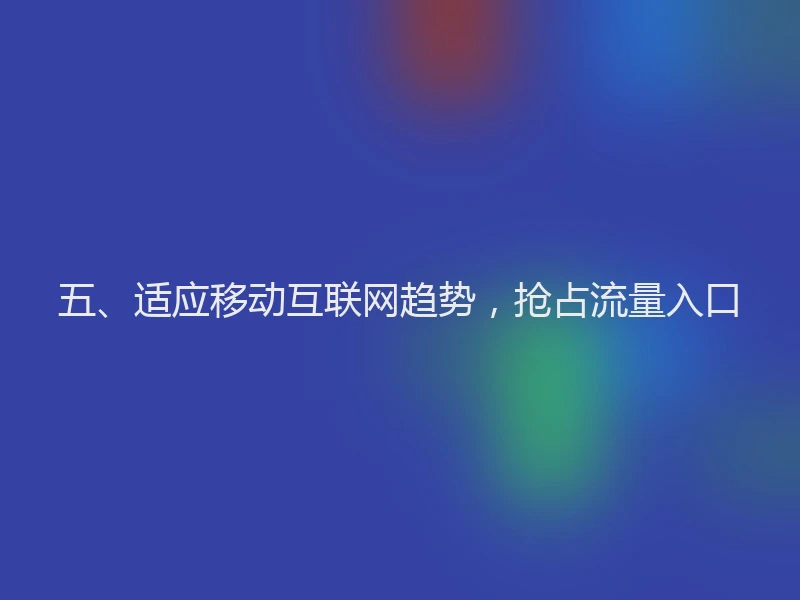 五、适应移动互联网趋势，抢占流量入口