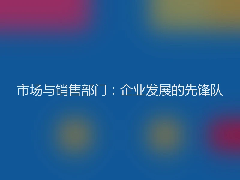 市场与销售部门：企业发展的先锋队